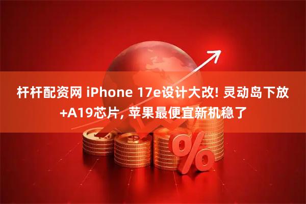 杆杆配资网 iPhone 17e设计大改! 灵动岛下放+A19芯片, 苹果最便宜新机稳了