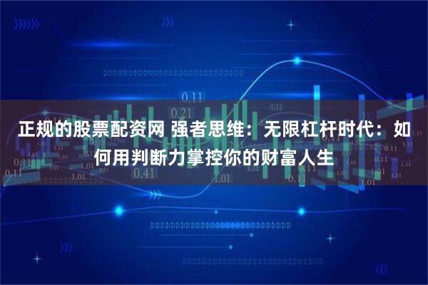 正规的股票配资网 强者思维：无限杠杆时代：如何用判断力掌控你的财富人生