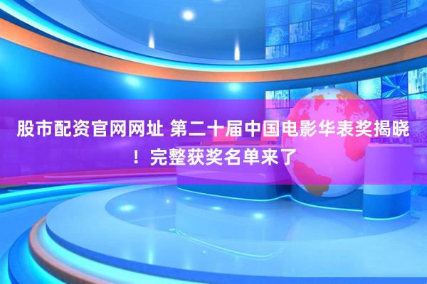 股市配资官网网址 第二十届中国电影华表奖揭晓！完整获奖名单来了