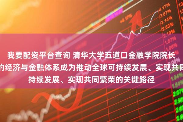 我要配资平台查询 清华大学五道口金融学院院长焦捷：开放包容的经济与金融体系成为推动全球可持续发展、实现共同繁荣的关键路径