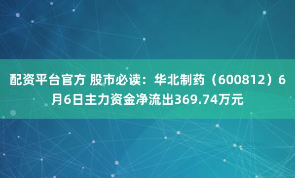 配资平台官方 股市必读：华北制药（600812）6月6日主力资金净流出369.74万元
