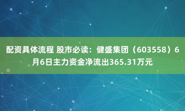 配资具体流程 股市必读：健盛集团（603558）6月6日主力资金净流出365.31万元