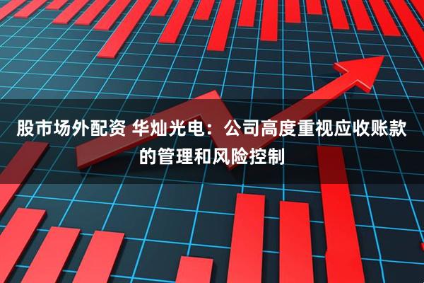 股市场外配资 华灿光电：公司高度重视应收账款的管理和风险控制