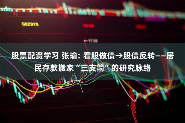 股票配资学习 张瑜: 看股做债→股债反转——居民存款搬家“三支箭”的研究脉络
