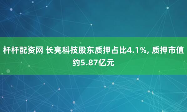 杆杆配资网 长亮科技股东质押占比4.1%, 质押市值约5.87亿元