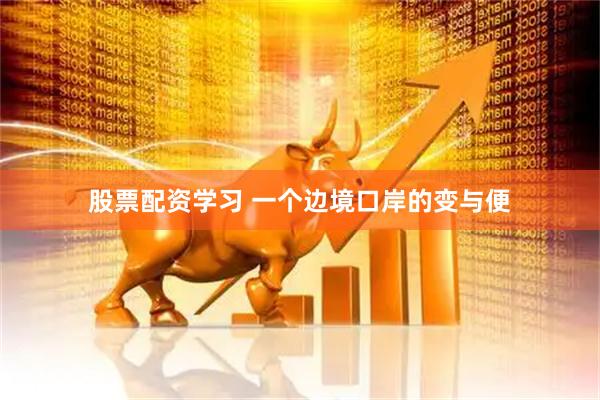 股票配资学习 一个边境口岸的变与便
