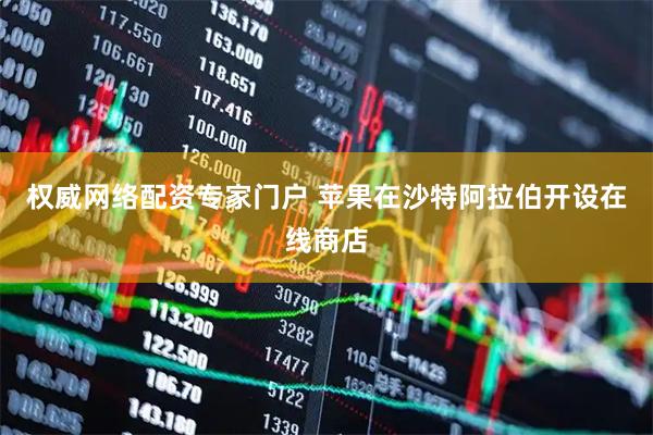 权威网络配资专家门户 苹果在沙特阿拉伯开设在线商店