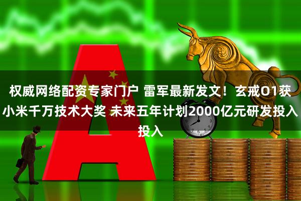 权威网络配资专家门户 雷军最新发文！玄戒O1获小米千万技术大奖 未来五年计划2000亿元研发投入